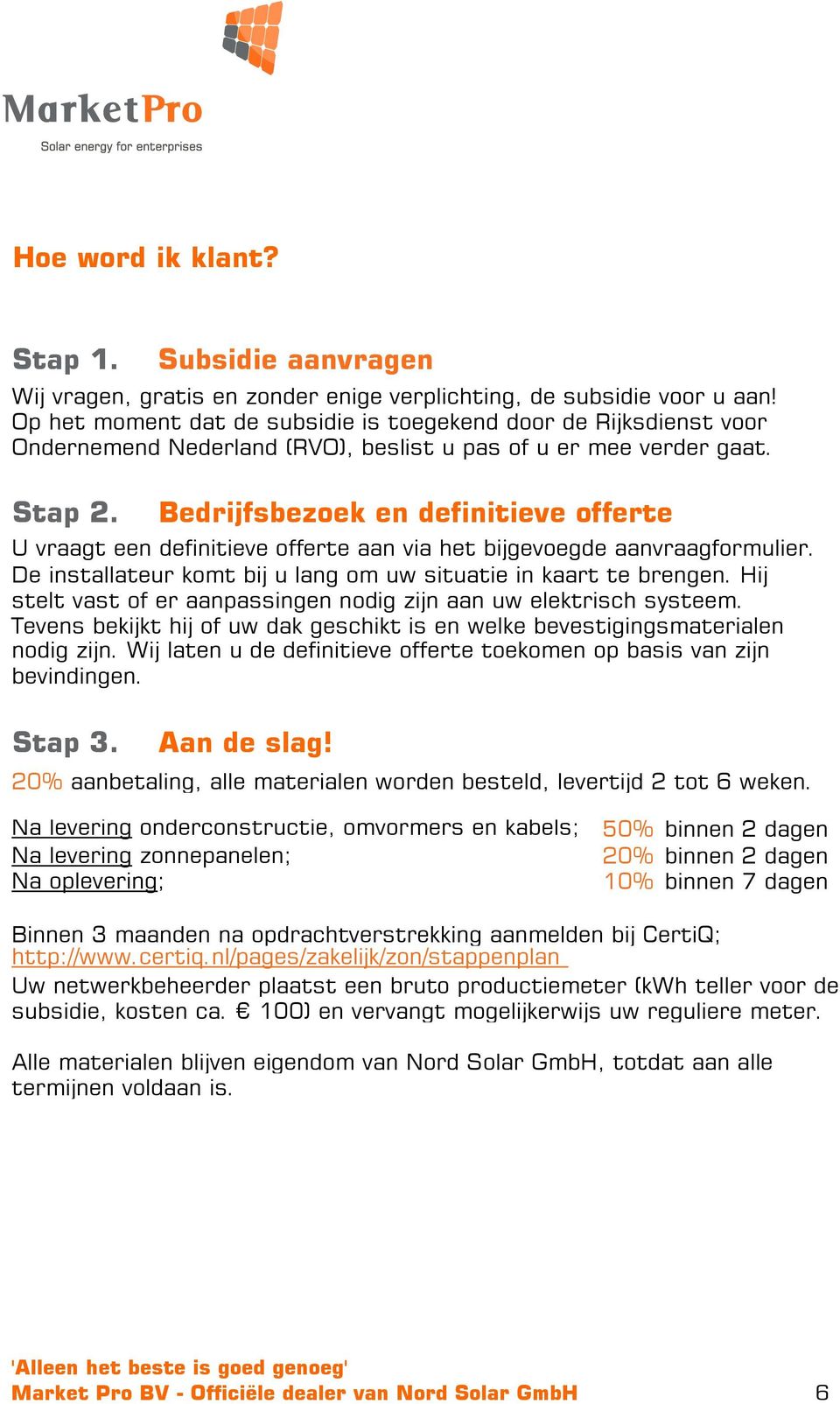 U vraagt een definitieve offerte aan via het bijgevoegde aanvraagformulier. De installateur komt bij u lang om uw situatie in kaart te brengen.