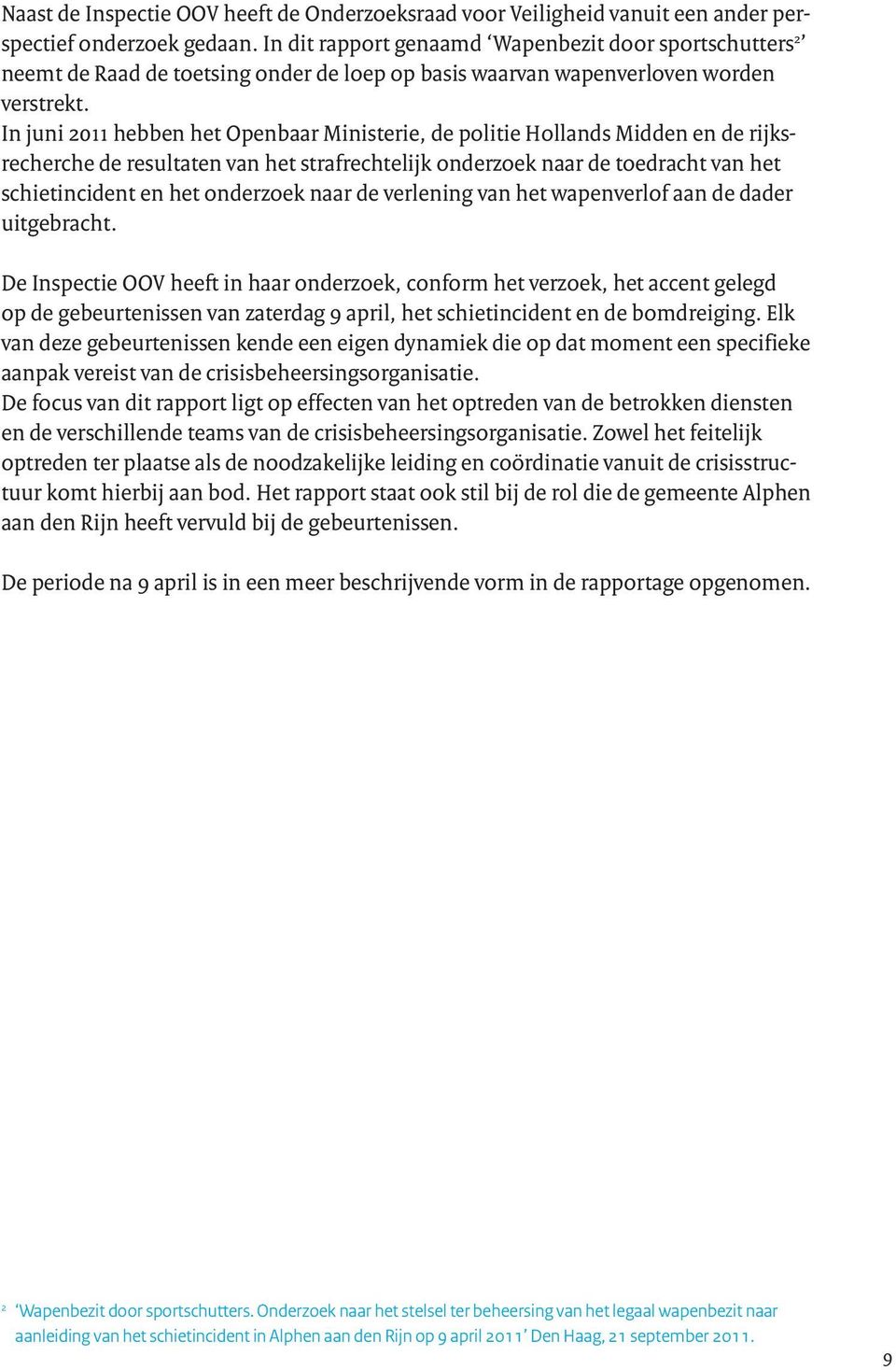 In juni 2011 hebben het Openbaar Ministerie, de politie Hollands Midden en de rijksrecherche de resultaten van het strafrechtelijk onderzoek naar de toedracht van het schietincident en het onderzoek