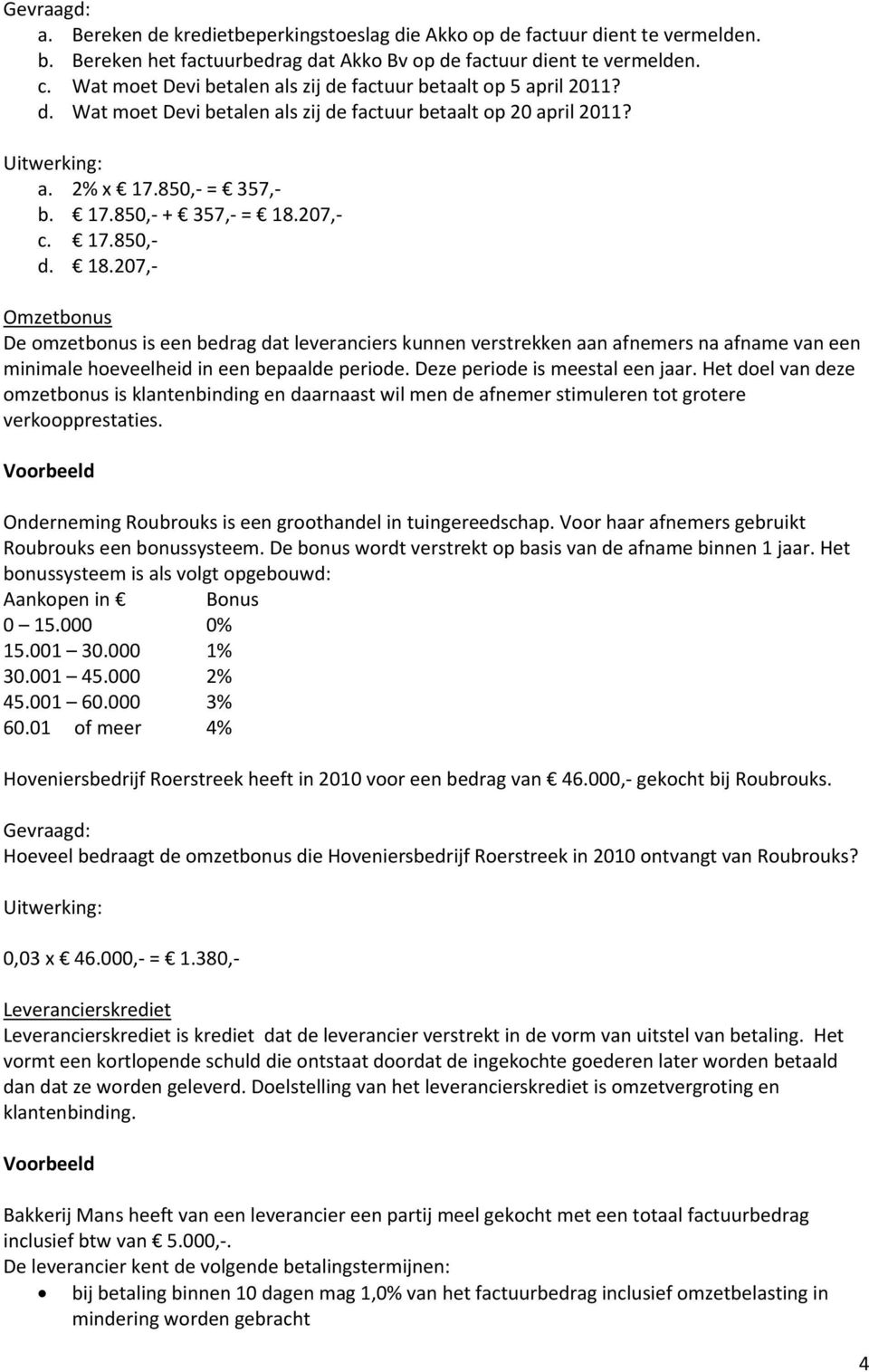 18.207, Omzetbonus De omzetbonus is een bedrag dat leveranciers kunnen verstrekken aan afnemers na afname van een minimale hoeveelheid in een bepaalde periode. Deze periode is meestal een jaar.