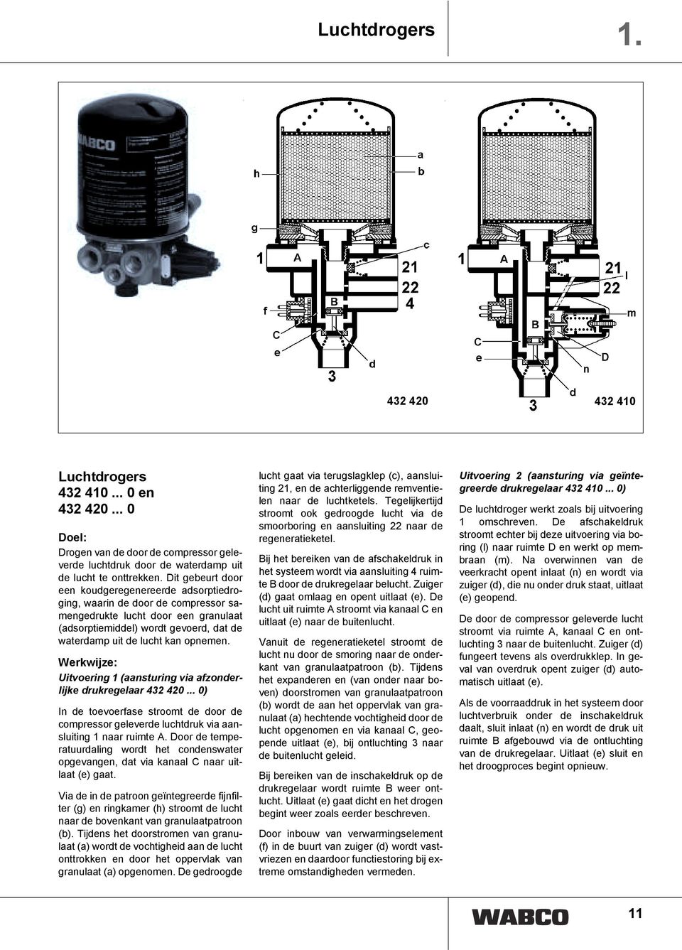 opnemen. Uitvoering 1 (aansturing via afzonderlijke drukregelaar 432 420... 0) In de toevoerfase stroomt de door de compressor geleverde luchtdruk via aansluiting 1 naar ruimte A.
