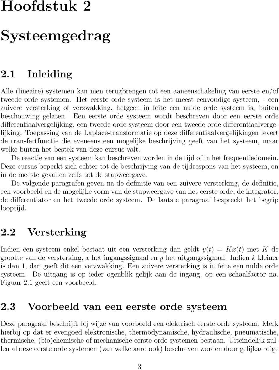 Een eerste orde systeem wordt beschreven door een eerste orde differentiaalvergelijking, een tweede orde systeem door een tweede orde differentiaalvergelijking.