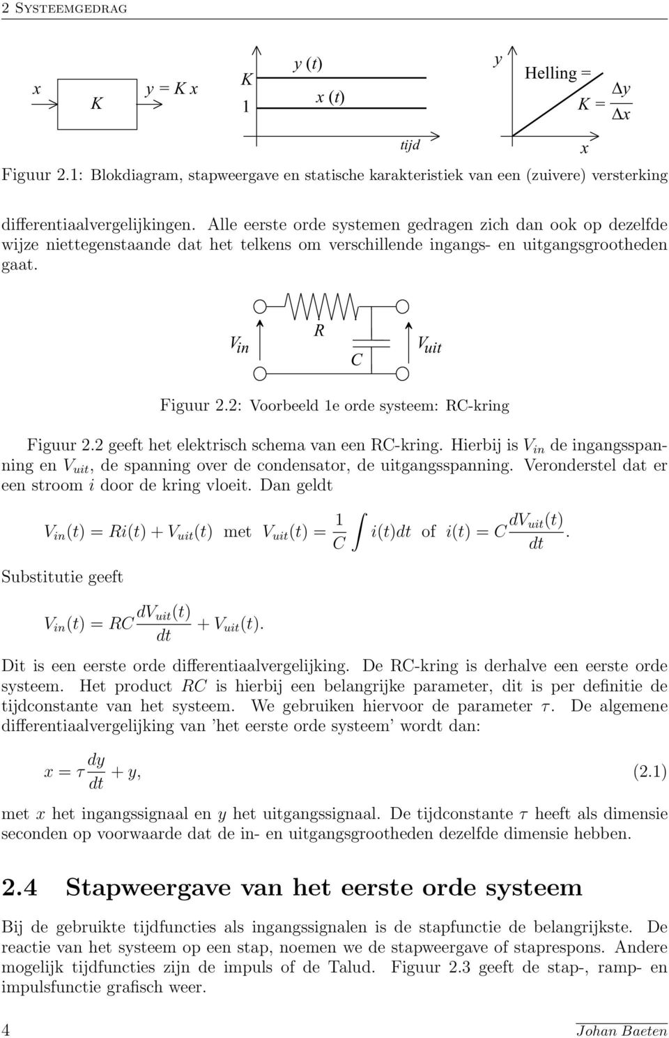 2: Voorbeeld 1e orde systeem: RC-kring Figuur 2.2 geeft het elektrisch schema van een RC-kring. Hierbij is V in de ingangsspanning en V uit, de spanning over de condensator, de uitgangsspanning.