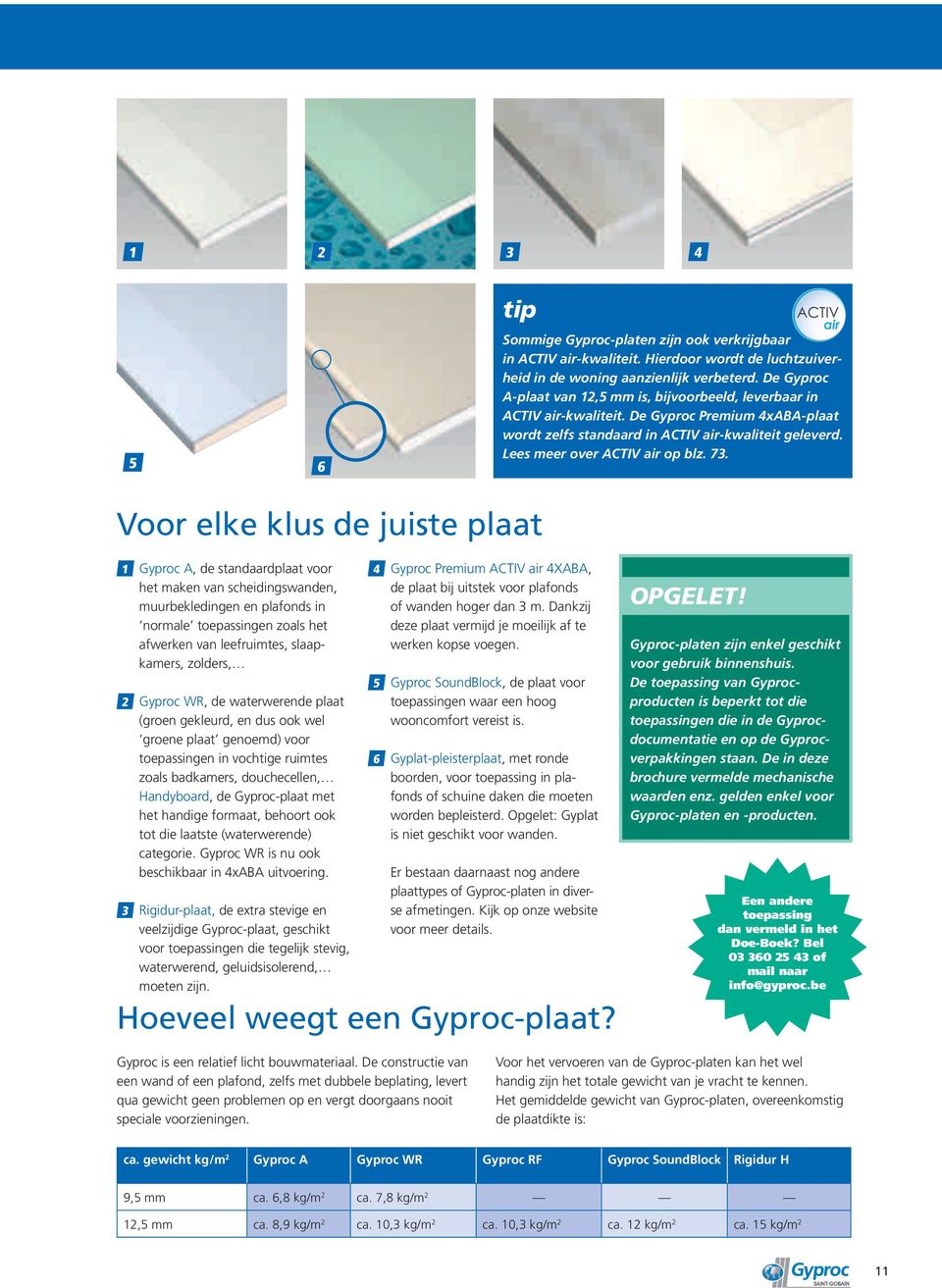 73. Voor elke klus de juiste plaat 1 Gyproc A, de standaardplaat voor het maken van scheidingswanden, muurbekledingen en plafonds in normale toepassingen zoals het afwerken van leefruimtes,