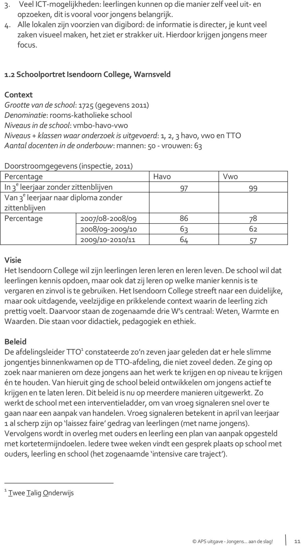 2 Schoolportret Isendoorn College, Warnsveld Context Grootte van de school: 1725 (gegevens 2011) Denominatie: rooms-katholieke school Niveaus in de school: vmbo-havo-vwo Niveaus + klassen waar
