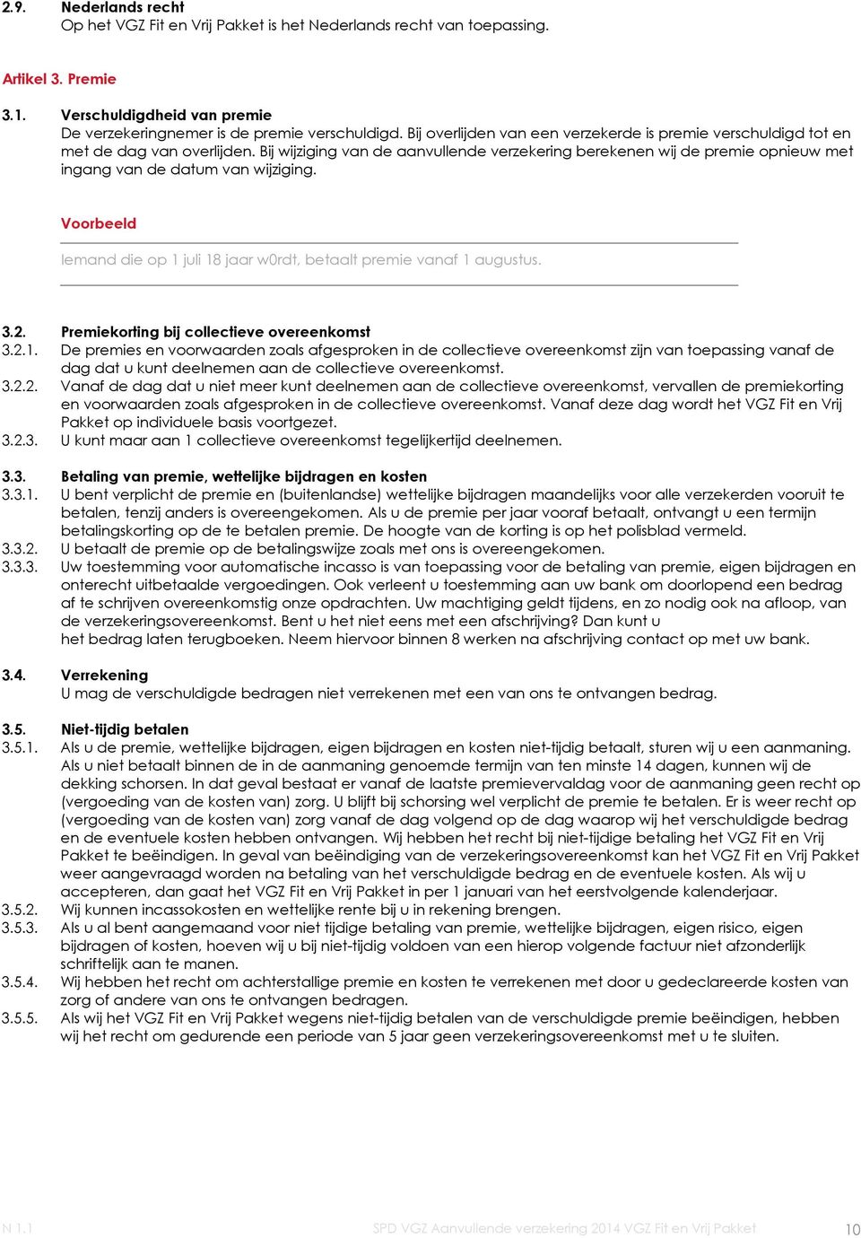 Bij wijziging van de aanvullende verzekering berekenen wij de premie opnieuw met ingang van de datum van wijziging. Voorbeeld Iemand die op 1 juli 18 jaar w0rdt, betaalt premie vanaf 1 augustus. 3.2.