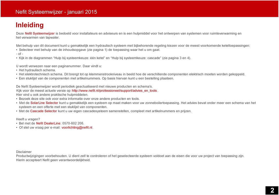 Met behulp van dit document kunt u gemakkelijk een hydraulisch systeem met bijbehorende regeling kiezen voor de meest voorkomende keteltoepassingen: Selecteer met behulp van de inhoudsopgave (zie