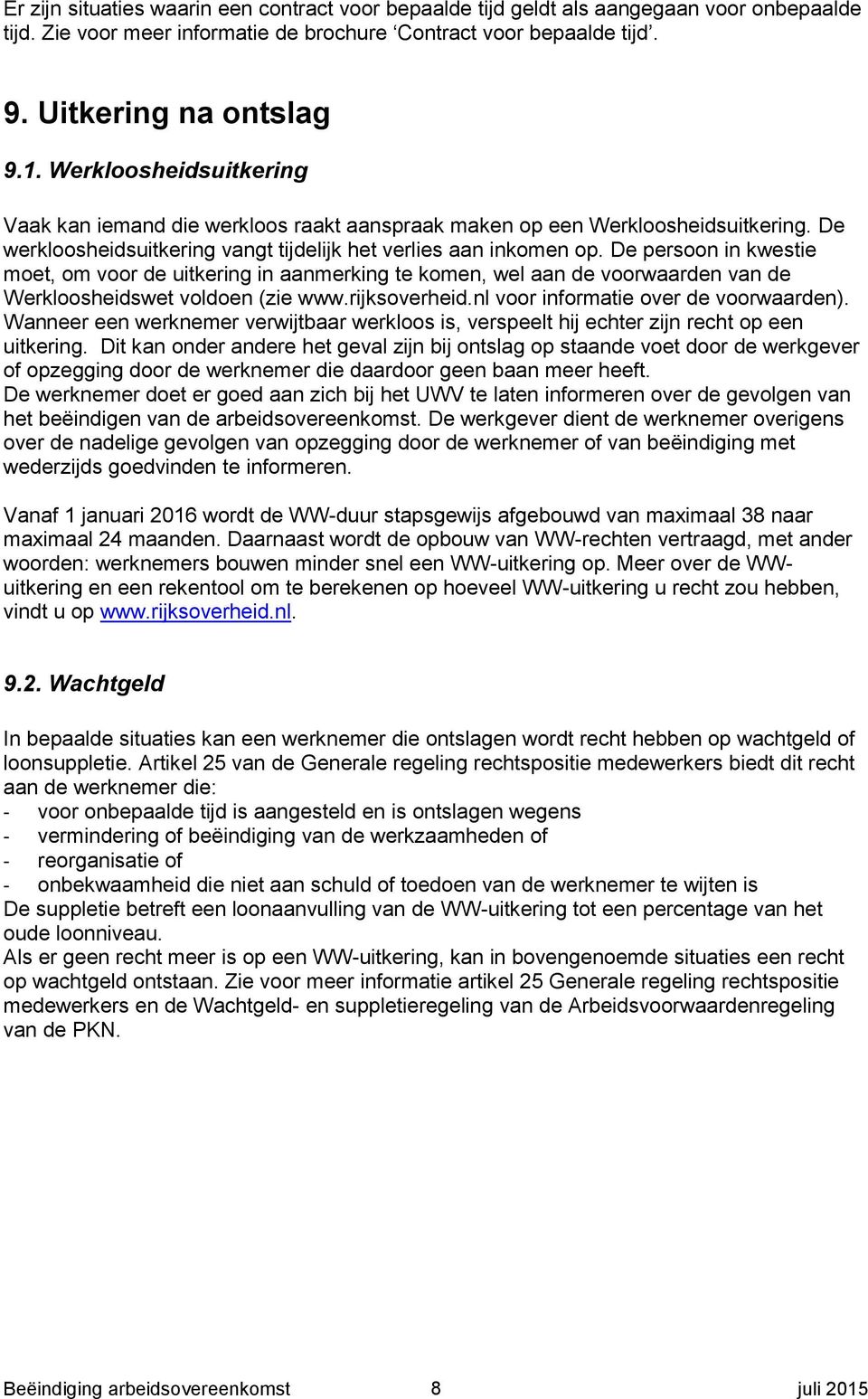 De persoon in kwestie moet, om voor de uitkering in aanmerking te komen, wel aan de voorwaarden van de Werkloosheidswet voldoen (zie www.rijksoverheid.nl voor informatie over de voorwaarden).