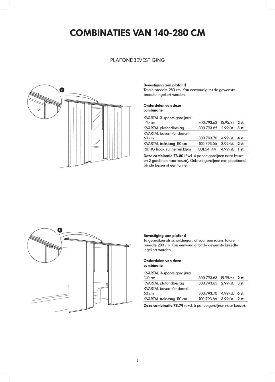 4 paneelgordijnen naar keuze en 2 gordijnen naar keuze). Gebruik gordijnen met plooiband, blinde lussen of een tunnel. 8 Te gebruiken als schuifdeuren, of voor een raam. Totale breedte 280 cm.