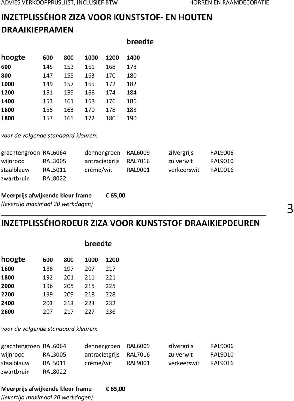 RAL9001 verkeerswit RAL9016 zwartbruin RAL8022 (levertijd maximaal 20 werkdagen) INZETPLISSÉHORDEUR ZIZA VOOR KUNSTSTOF DRAAIKIEPDEUREN 3 hoogte 600 800 1000 1200 1600 188 197 207 217 1800 192 201