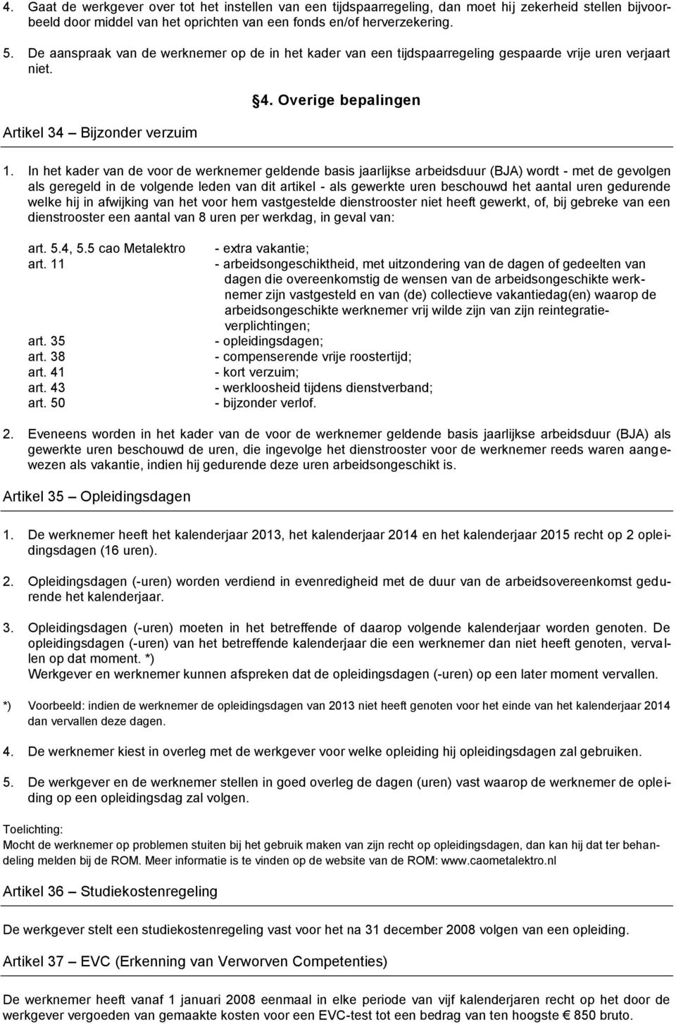 In het kader van de voor de werknemer geldende basis jaarlijkse arbeidsduur (BJA) wordt - met de gevolgen als geregeld in de volgende leden van dit artikel - als gewerkte uren beschouwd het aantal