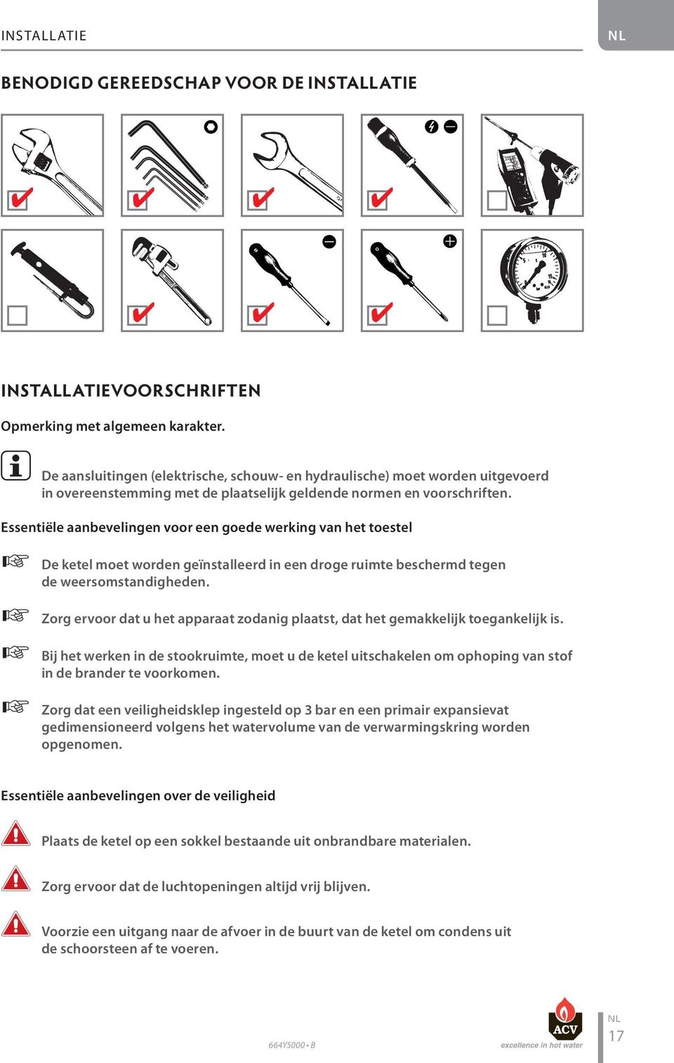 Essentiële aanbevelingen voor een goede werking van het toestel De ketel moet worden geïnstalleerd in een droge ruimte beschermd tegen de weersomstandigheden.