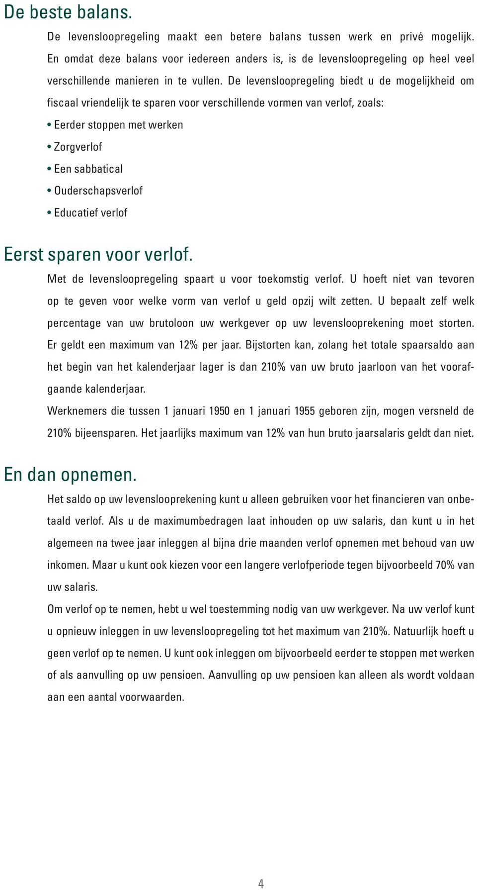 De levensloopregeling biedt u de mogelijkheid om fiscaal vriendelijk te sparen voor verschillende vormen van verlof, zoals: Eerder stoppen met werken Zorgverlof Een sabbatical Ouderschapsverlof