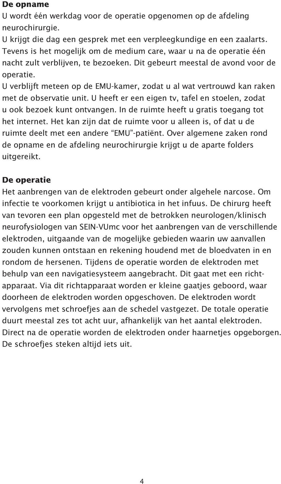 U verblijft meteen op de EMU-kamer, zodat u al wat vertrouwd kan raken met de observatie unit. U heeft er een eigen tv, tafel en stoelen, zodat u ook bezoek kunt ontvangen.