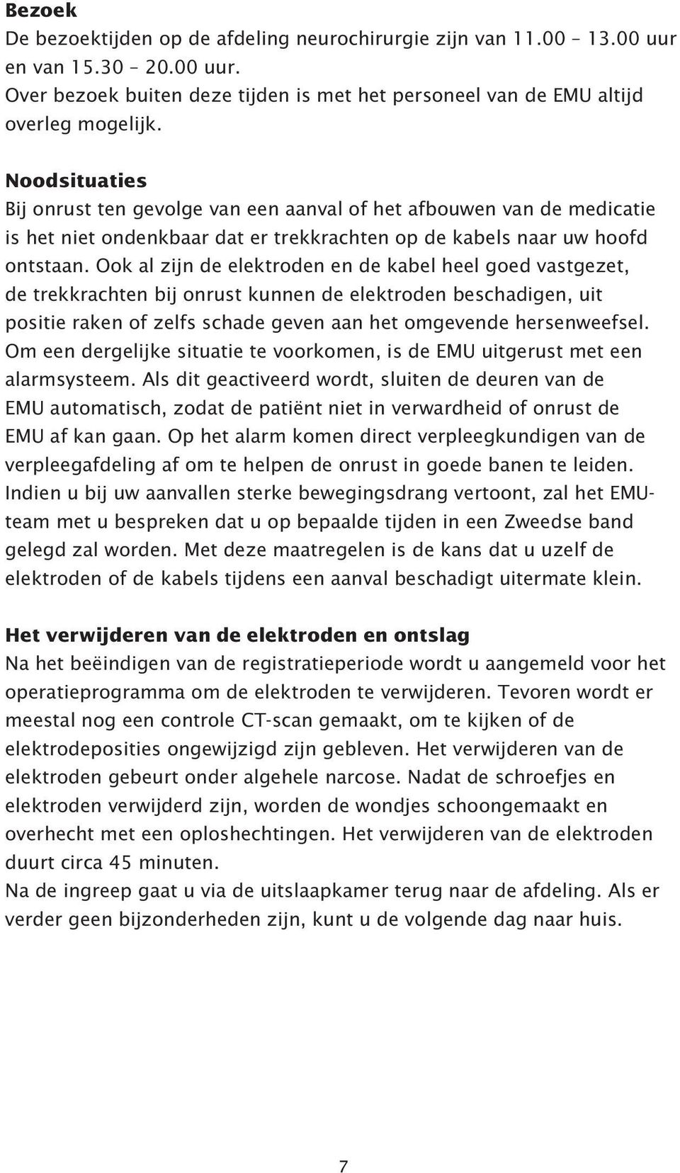 Ook al zijn de elektroden en de kabel heel goed vastgezet, de trekkrachten bij onrust kunnen de elektroden beschadigen, uit positie raken of zelfs schade geven aan het omgevende hersenweefsel.