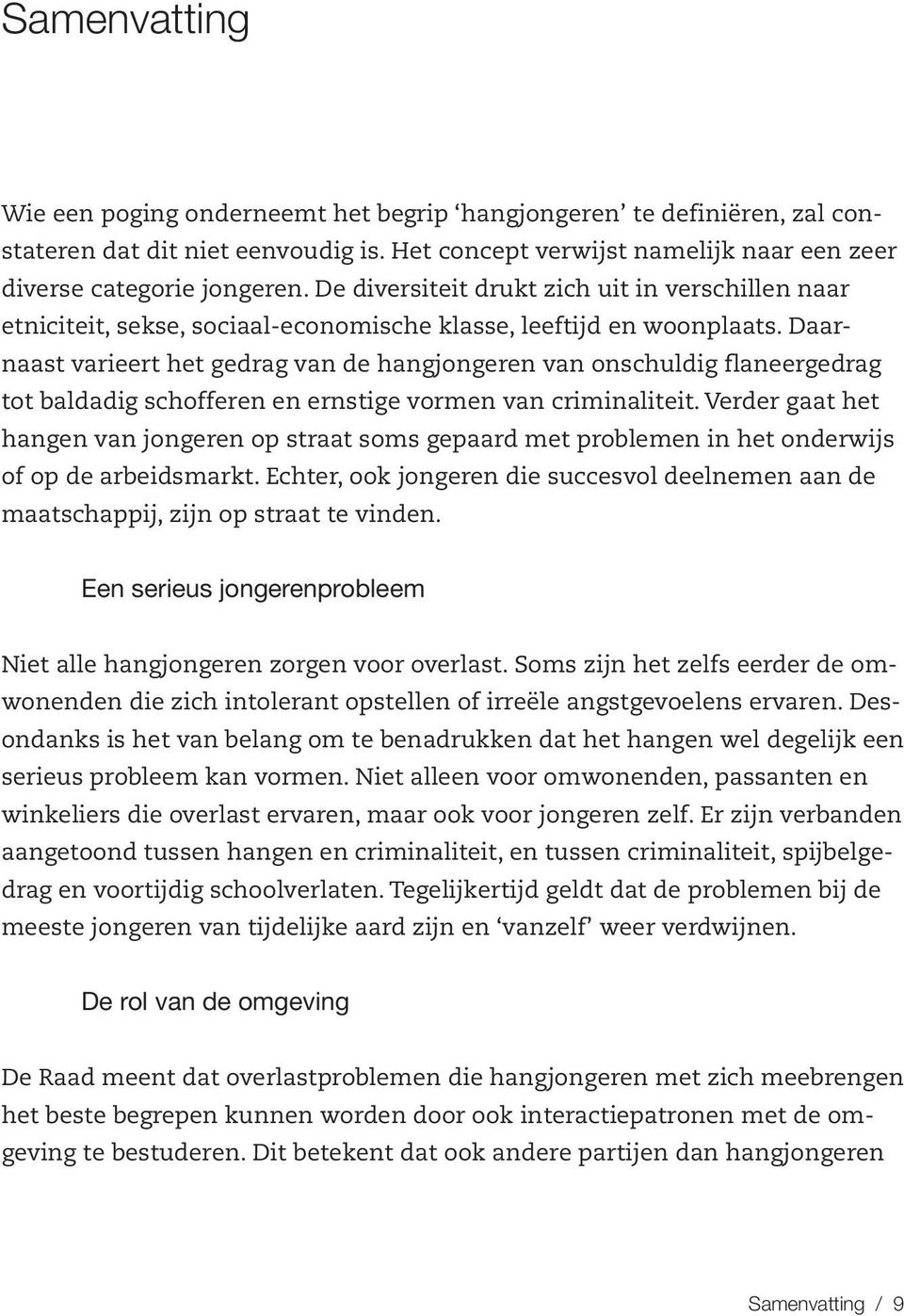 Daarnaast varieert het gedrag van de hangjongeren van onschuldig flaneergedrag tot baldadig schofferen en ernstige vormen van criminaliteit.