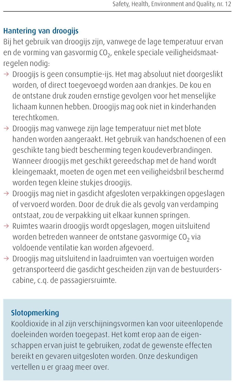 Droogijs mag ook niet in kinderhanden terechtkomen. 33 Droogijs mag vanwege zijn lage temperatuur niet met blote handen worden aangeraakt.