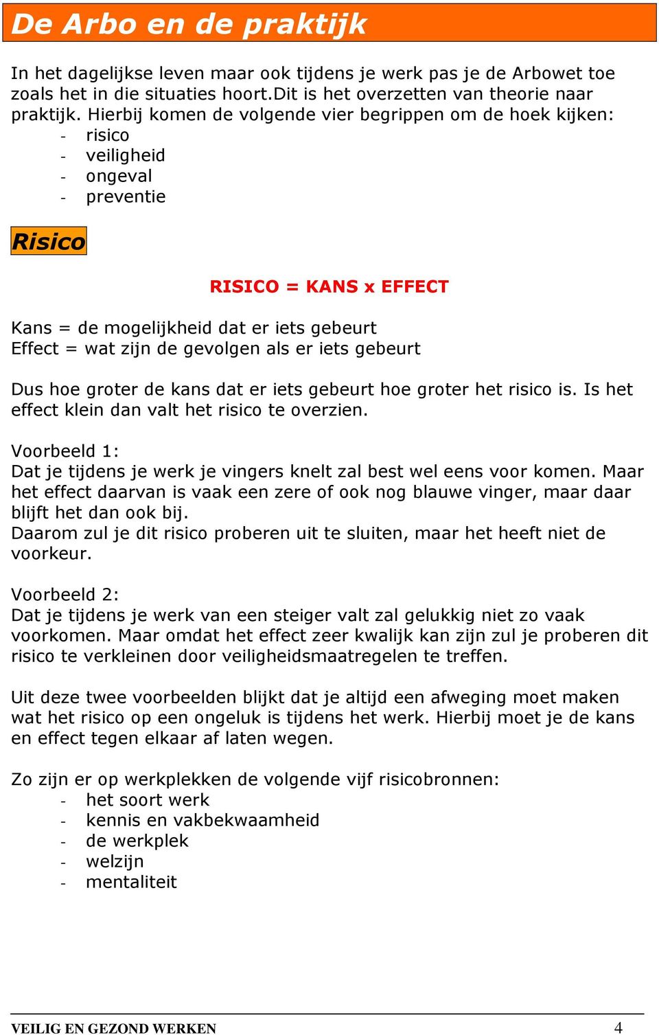 gevolgen als er iets gebeurt Dus hoe groter de kans dat er iets gebeurt hoe groter het risico is. Is het effect klein dan valt het risico te overzien.