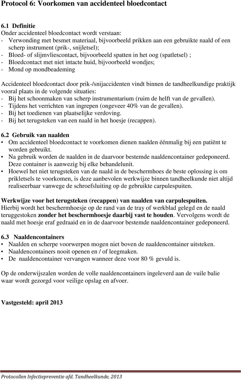 slijmvliescontact, bijvoorbeeld spatten in het oog (spatletsel) ; - Bloedcontact met niet intacte huid, bijvoorbeeld wondjes; - Mond op mondbeademing Accidenteel bloedcontact door