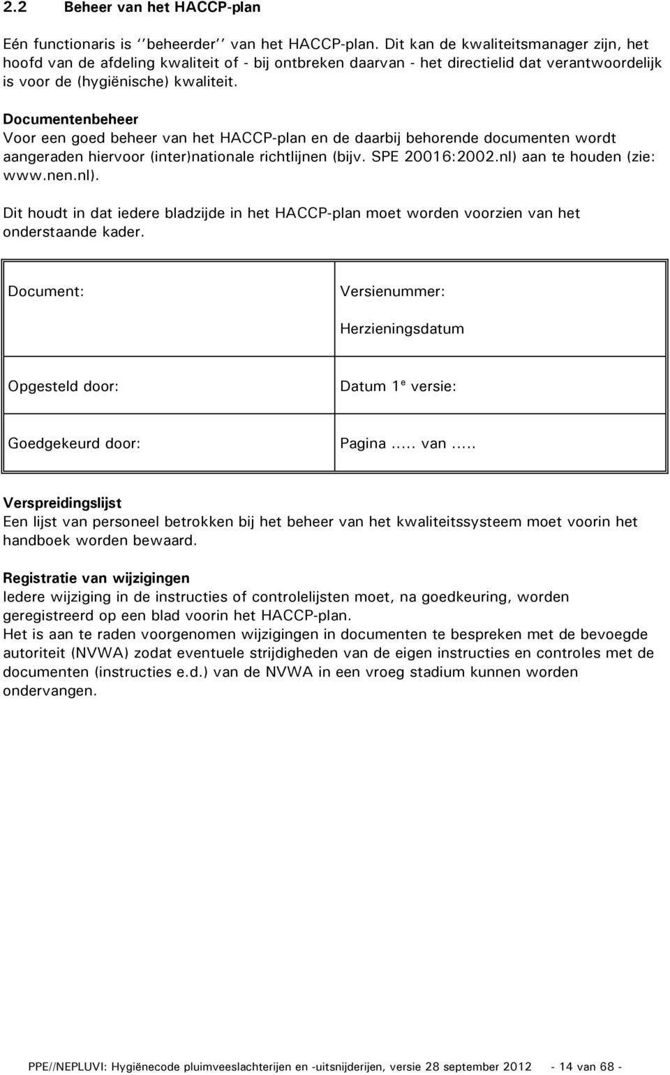 Documentenbeheer Voor een goed beheer van het HACCP-plan en de daarbij behorende documenten wordt aangeraden hiervoor (inter)nationale richtlijnen (bijv. SPE 20016:2002.nl) aan te houden (zie: www.