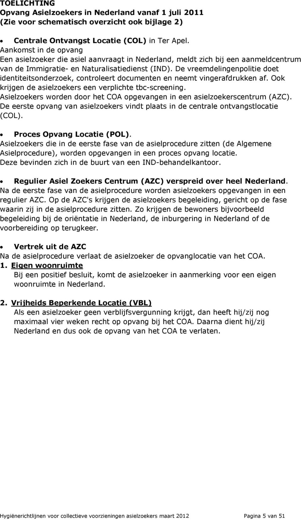 De vreemdelingenpolitie doet identiteitsonderzoek, controleert documenten en neemt vingerafdrukken af. Ook krijgen de asielzoekers een verplichte tbc-screening.