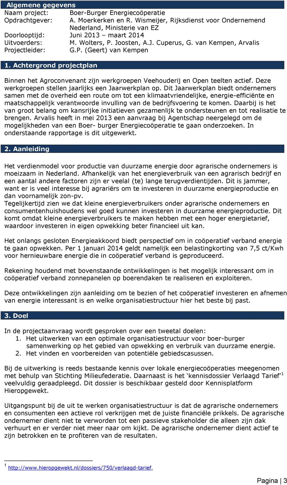 Achtergrond projectplan Binnen het Agroconvenant zijn werkgroepen Veehouderij en Open teelten actief. Deze werkgroepen stellen jaarlijks een Jaarwerkplan op.