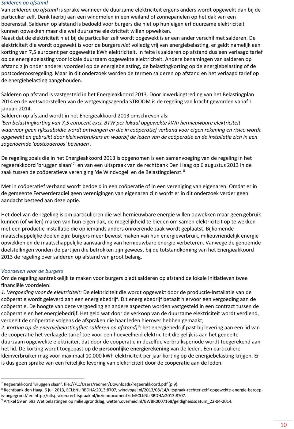 Salderen op afstand is bedoeld voor burgers die niet op hun eigen erf duurzame elektriciteit kunnen opwekken maar die wel duurzame elektriciteit willen opwekken.