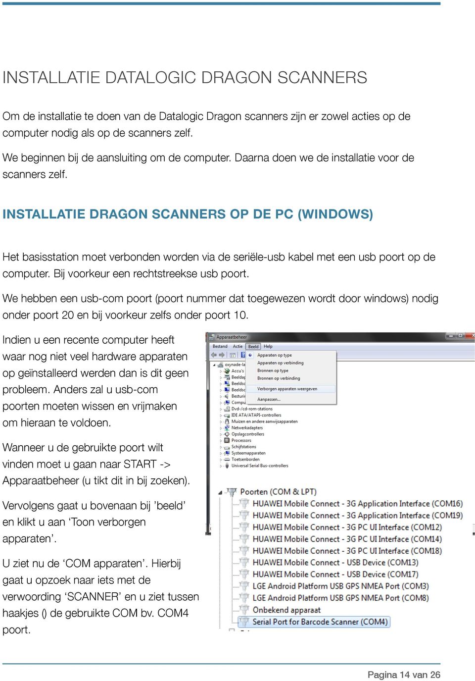 INSTALLATIE DRAGON SCANNERS OP DE PC (WINDOWS) Het basisstation moet verbonden worden via de seriële-usb kabel met een usb poort op de computer. Bij voorkeur een rechtstreekse usb poort.