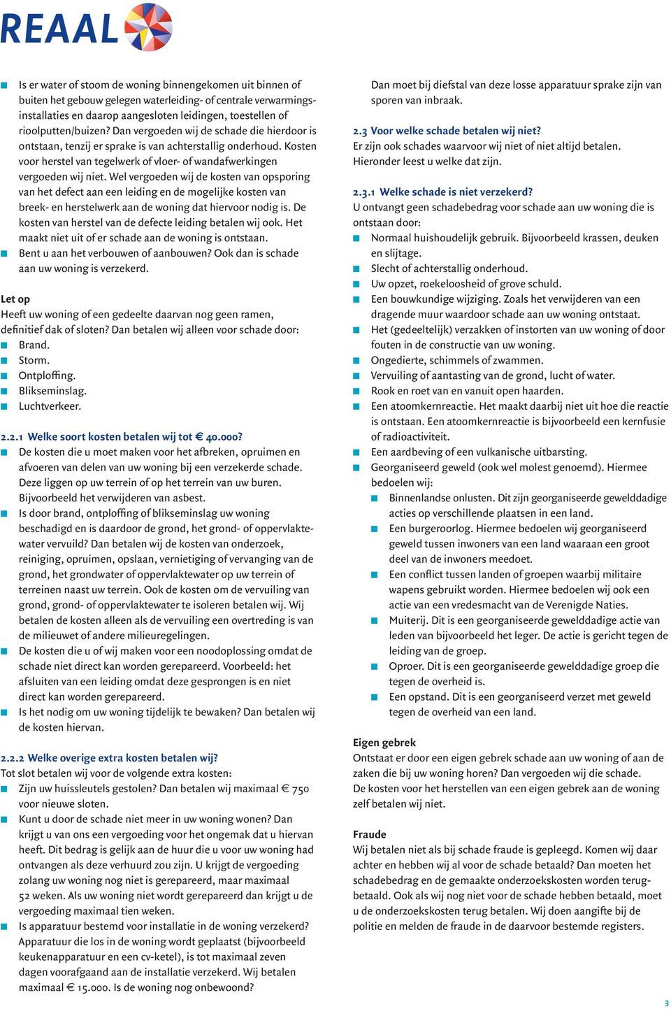 Wel vergoede wij de koste va opsporig va het defect aa ee leidig e de mogelijke koste va breek- e herstelwerk aa de woig dat hiervoor odig is. De koste va herstel va de defecte leidig betale wij ook.