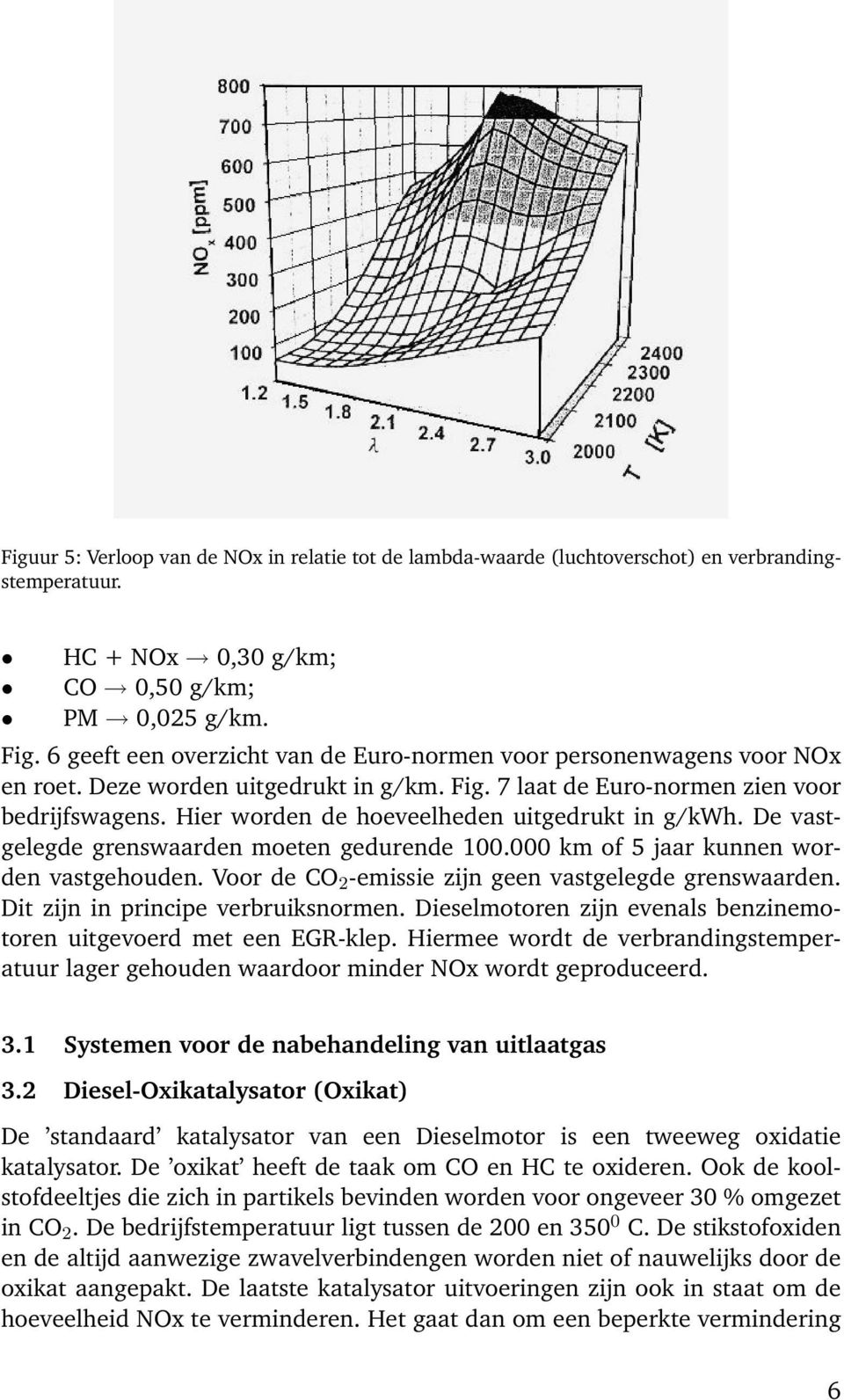 Hier worden de hoeveelheden uitgedrukt in g/kwh. De vastgelegde grenswaarden moeten gedurende 100.000 km of 5 jaar kunnen worden vastgehouden. Voor de CO 2 -emissie zijn geen vastgelegde grenswaarden.