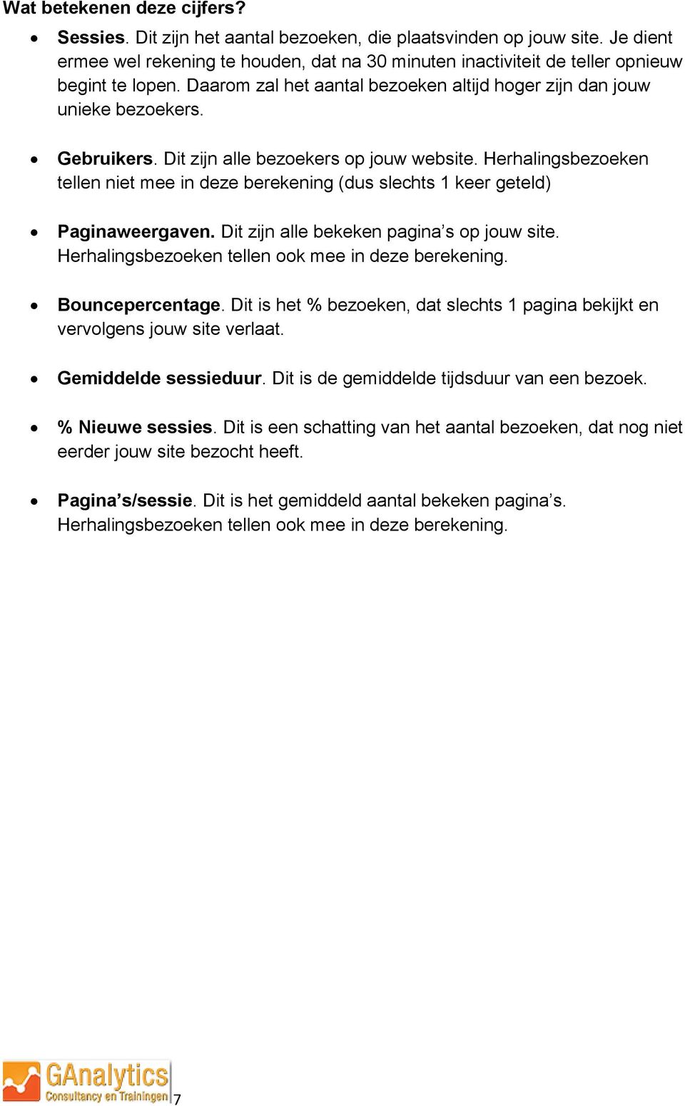 Dit zijn alle bezoekers op jouw website. Herhalingsbezoeken tellen niet mee in deze berekening (dus slechts 1 keer geteld) Paginaweergaven. Dit zijn alle bekeken pagina s op jouw site.