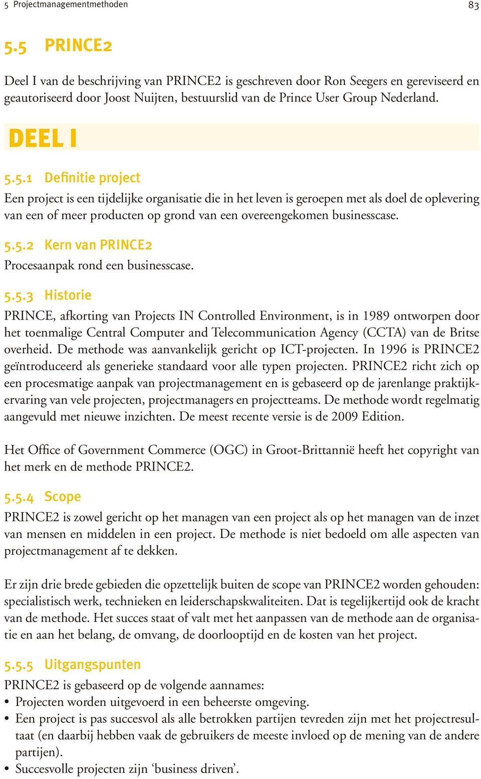 5.5.2 Kern van PRINCE2 Procesaanpak rond een businesscase. 5.5.3 Historie PRINCE, afkorting van Projects IN Controlled Environment, is in 1989 ontworpen door het toenmalige Central Computer and Telecommunication Agency (CCTA) van de Britse overheid.