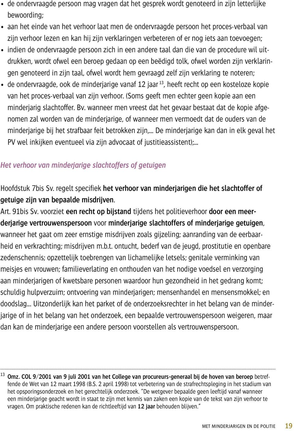 gedaan op een beëdigd tolk, ofwel worden zijn verklaringen genoteerd in zijn taal, ofwel wordt hem gevraagd zelf zijn verklaring te noteren; de ondervraagde, ook de minderjarige vanaf 12 jaar 13,