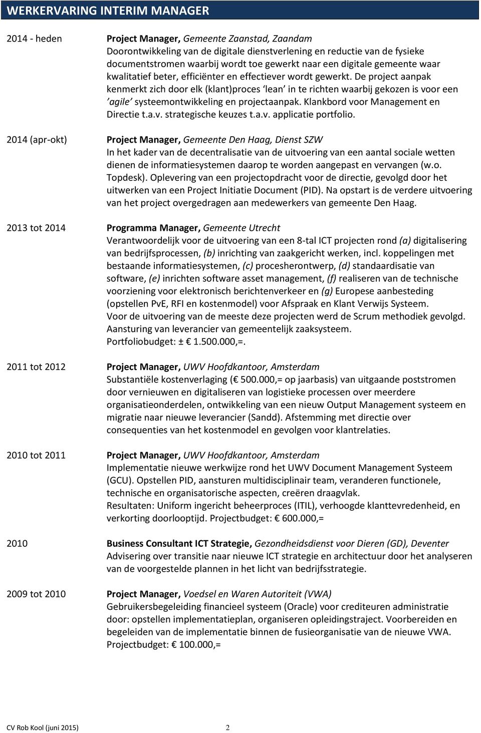 De project aanpak kenmerkt zich door elk (klant)proces lean in te richten waarbij gekozen is voor een agile systeemontwikkeling en projectaanpak. Klankbord voor Management en Directie t.a.v. strategische keuzes t.