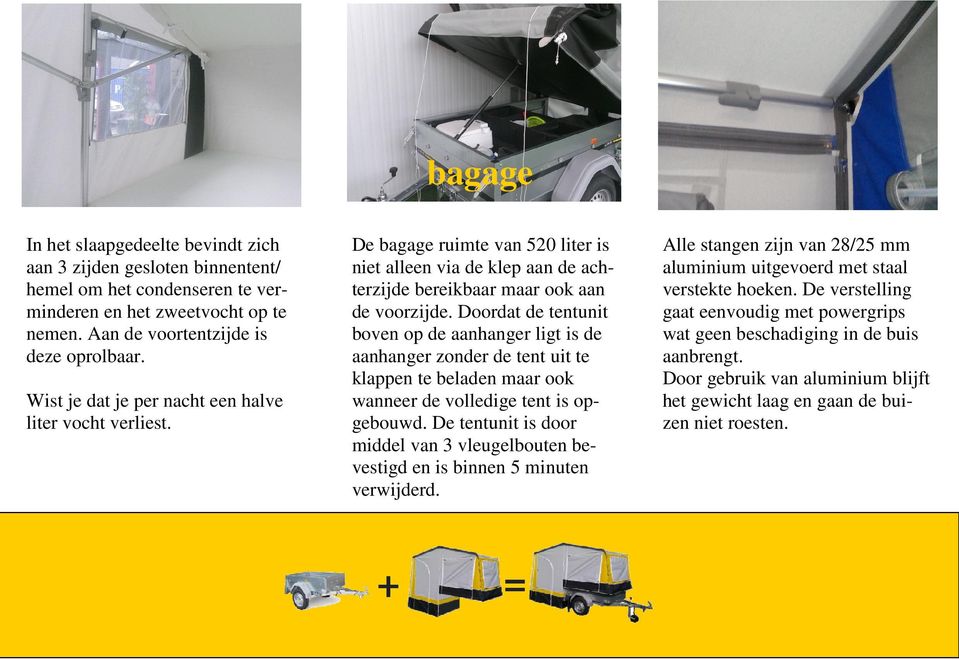 Doordat de tentunit boven op de aanhanger ligt is de aanhanger zonder de tent uit te klappen te beladen maar ook wanneer de volledige tent is opgebouwd.