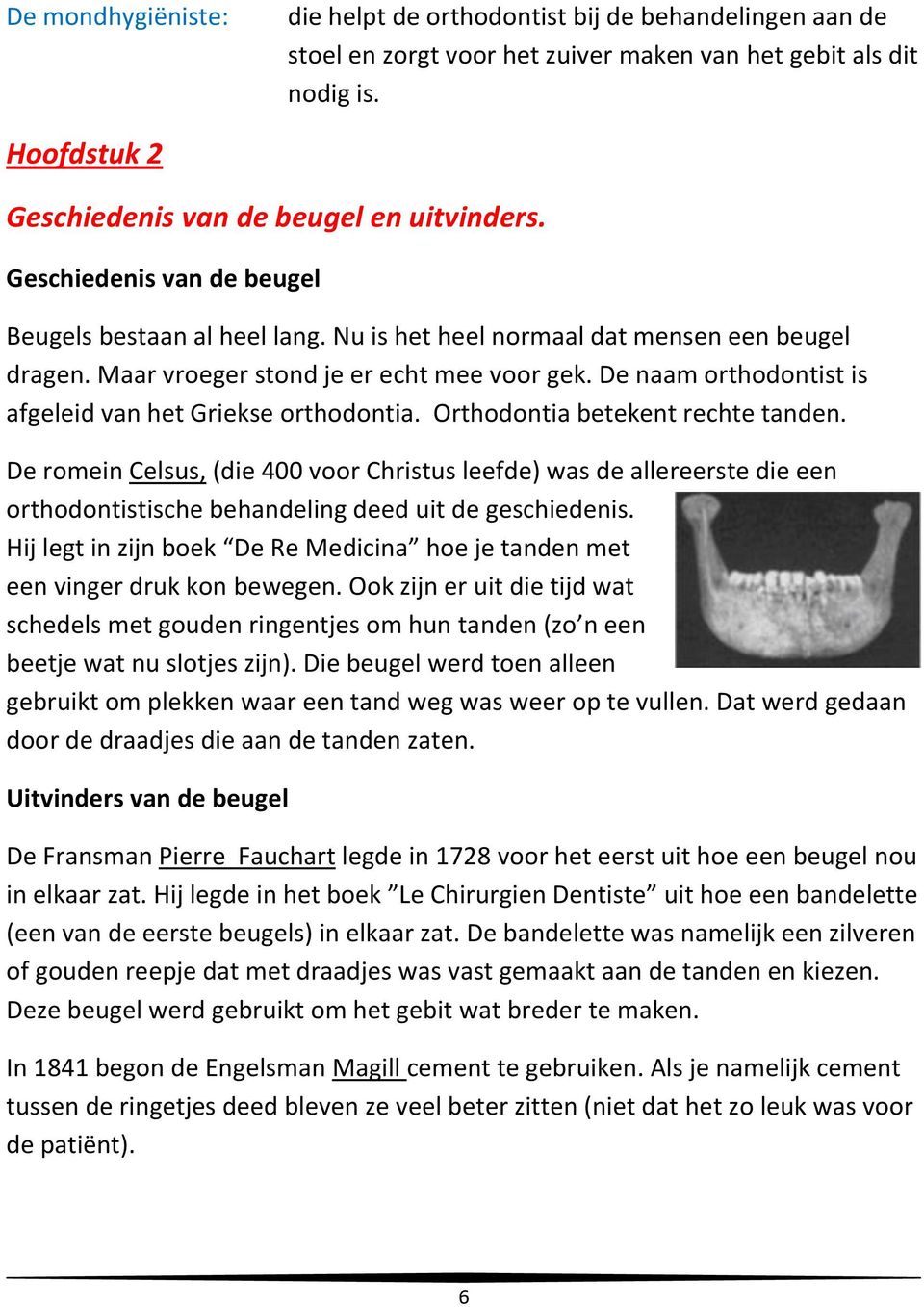 De naam orthodontist is afgeleid van het Griekse orthodontia. Orthodontia betekent rechte tanden.