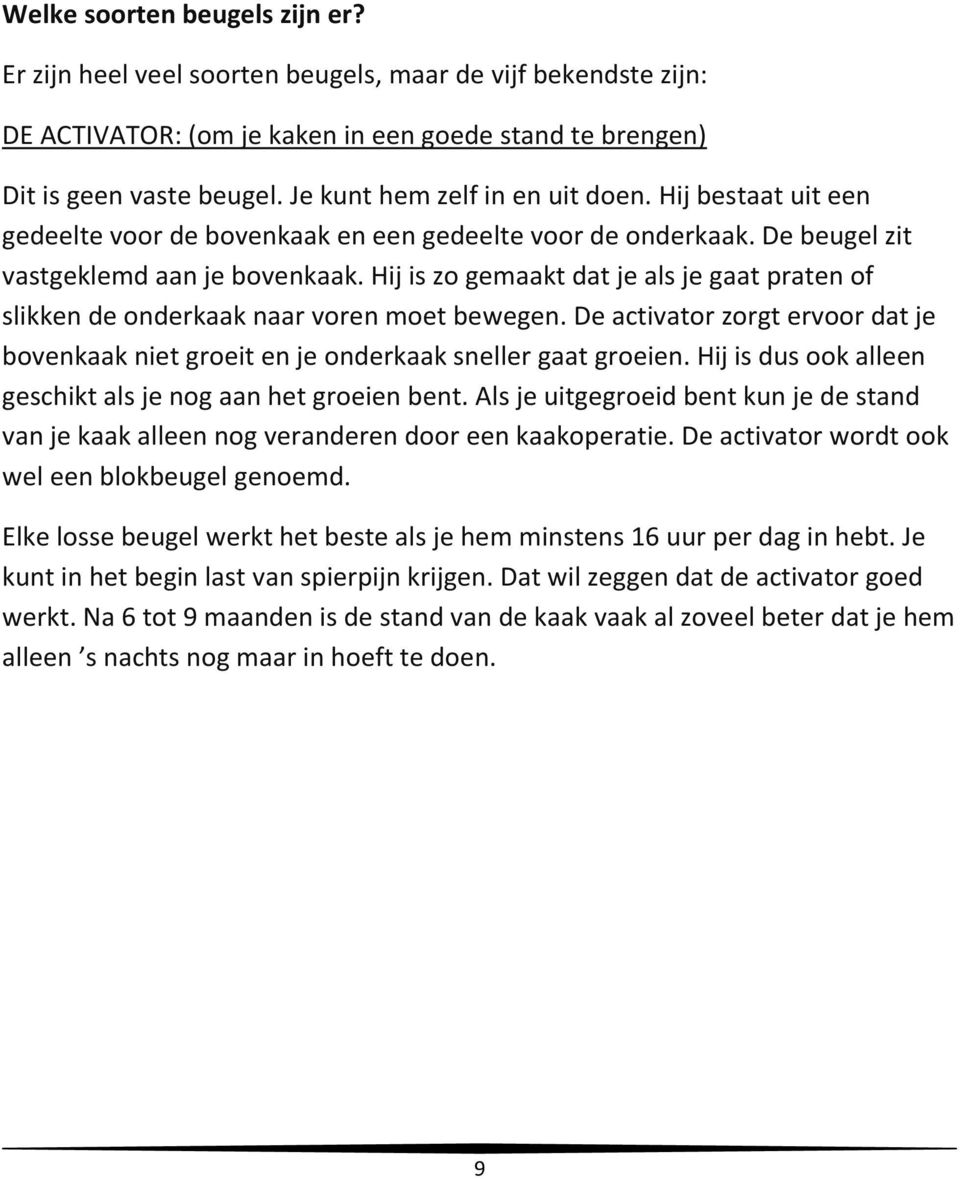 Hij is zo gemaakt dat je als je gaat praten of slikken de onderkaak naar voren moet bewegen. De activator zorgt ervoor dat je bovenkaak niet groeit en je onderkaak sneller gaat groeien.