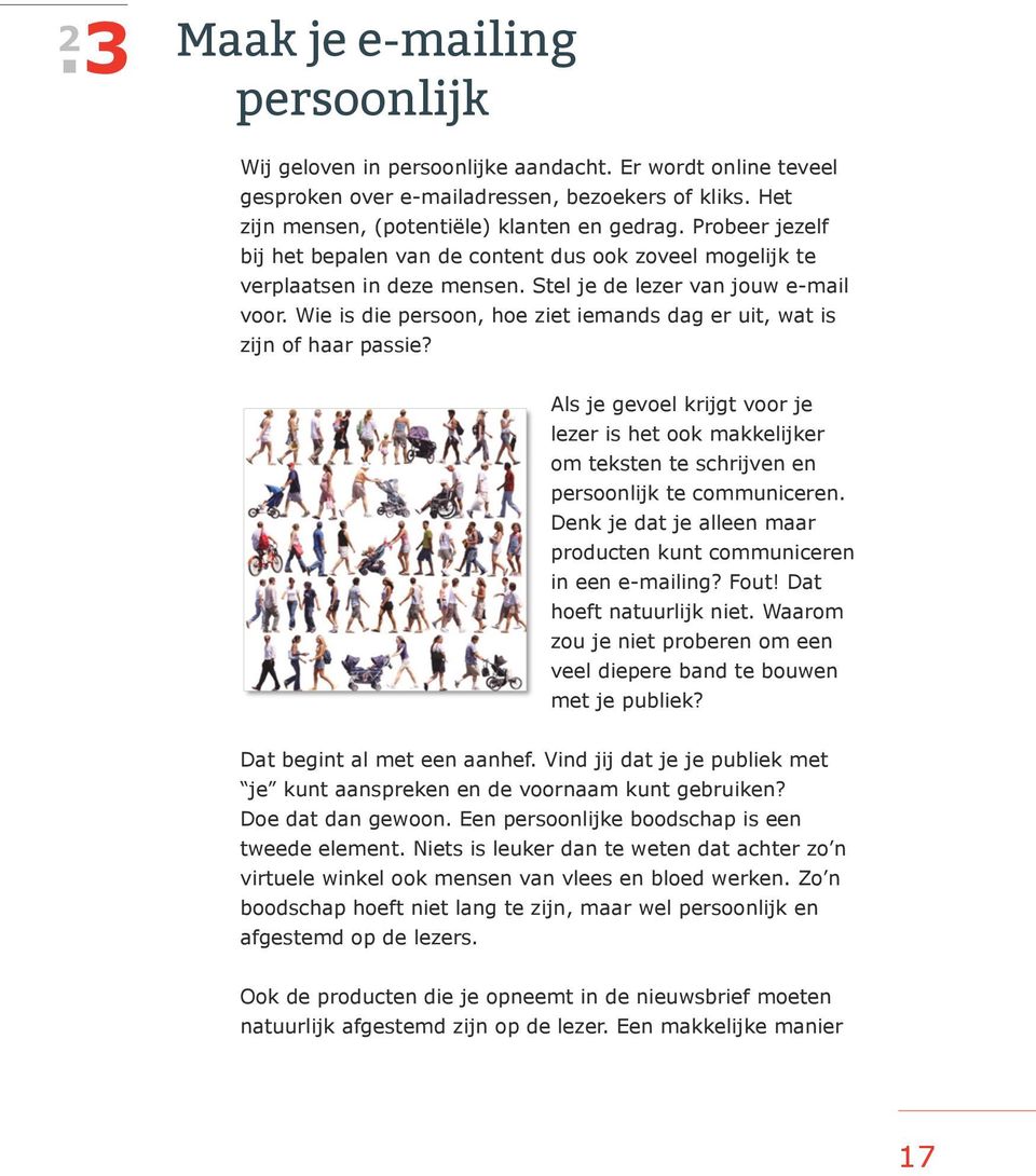 Wie is die persoon, hoe ziet iemands dag er uit, wat is zijn of haar passie? Als je gevoel krijgt voor je lezer is het ook makkelijker om teksten te schrijven en persoonlijk te communiceren.