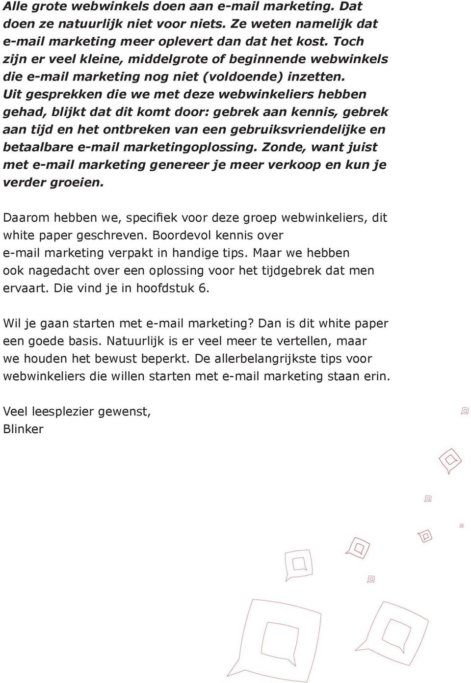 Uit gesprekken die we met deze webwinkeliers hebben gehad, blijkt dat dit komt door: gebrek aan kennis, gebrek aan tijd en het ontbreken van een gebruiksvriendelijke en betaalbare e-mail