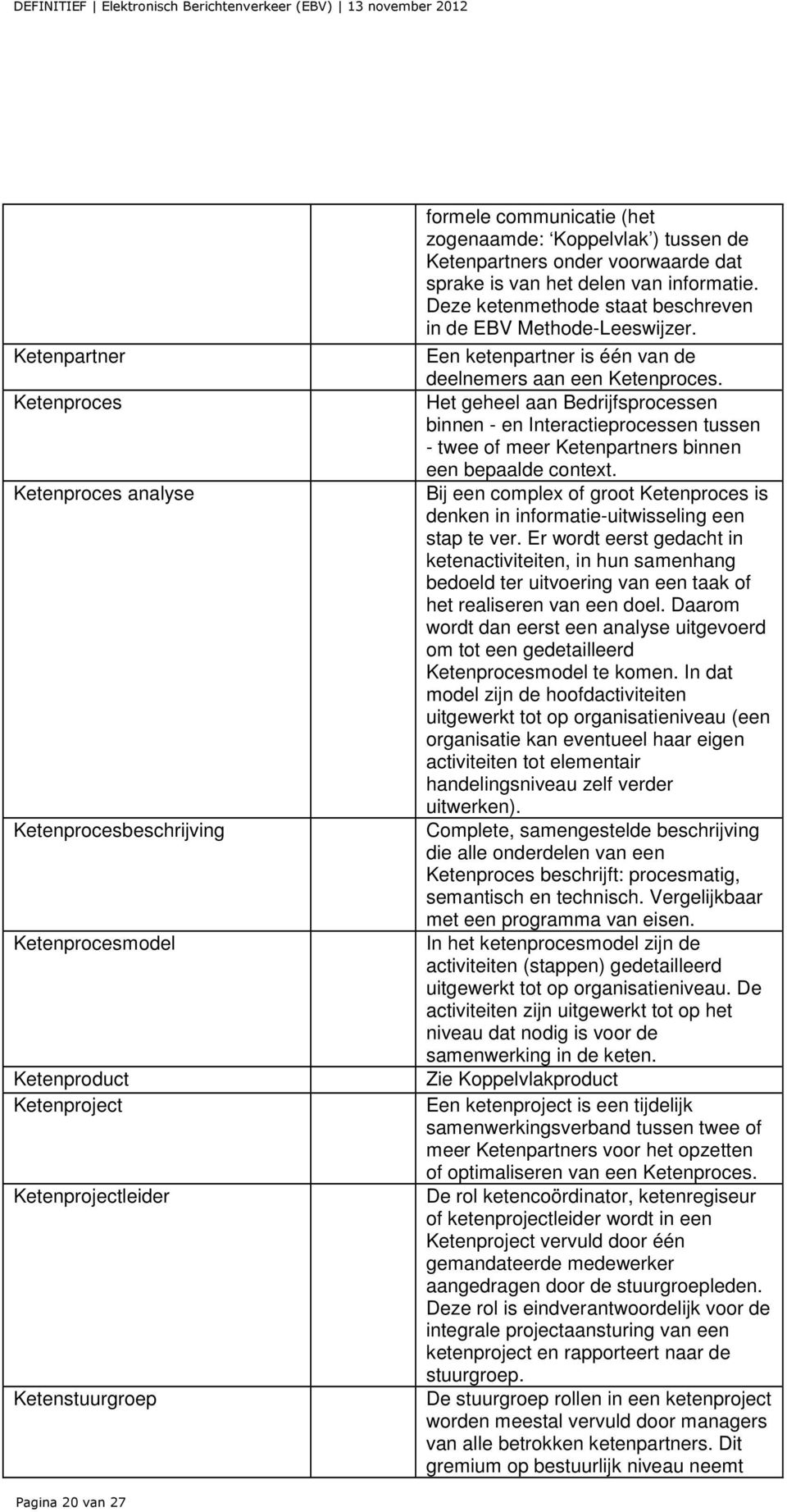 Een ketenpartner is één van de deelnemers aan een Ketenproces. Het geheel aan Bedrijfsprocessen binnen - en Interactieprocessen tussen - twee of meer Ketenpartners binnen een bepaalde context.