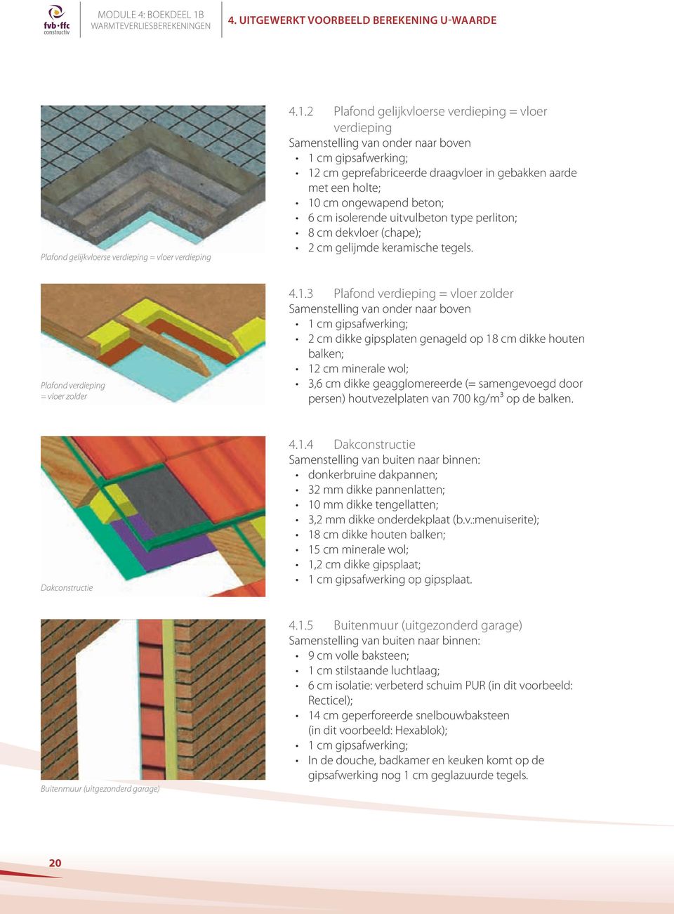 2 Plafond gelijkvloerse verdieping = vloer verdieping Samenstelling van onder naar boven 1 cm gipsafwerking; 12 cm geprefabriceerde draagvloer in gebakken aarde met een holte; 10 cm ongewapend beton;