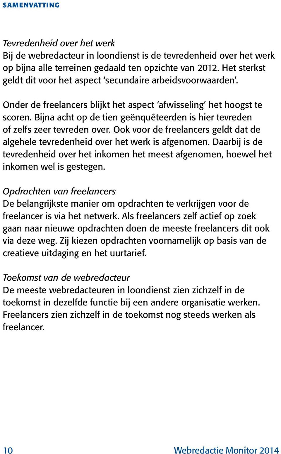 Bijna acht op de tien geënquêteerden is hier tevreden of zelfs zeer tevreden over. Ook voor de freelancers geldt dat de algehele tevredenheid over het werk is afgenomen.