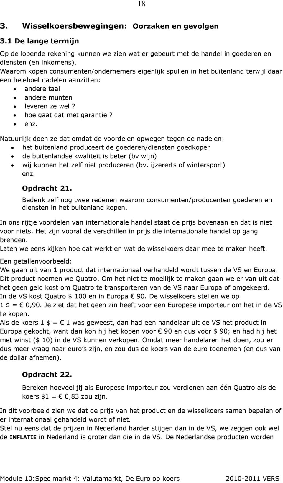 Natuurlijk doen ze dat omdat de voordelen opwegen tegen de nadelen: het buitenland produceert de goederen/diensten goedkoper de buitenlandse kwaliteit is beter (bv wijn) wij kunnen het zelf niet