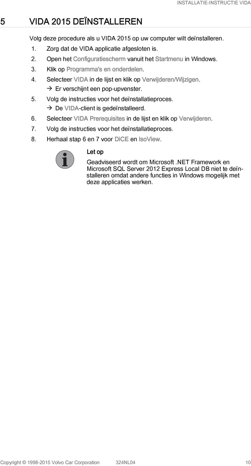 à De VIDA-client is gedeïnstalleerd. 6. Selecteer VIDA Prerequisites in de lijst en klik op Verwijderen. 7. Volg de instructies voor het deïnstallatieproces. 8.