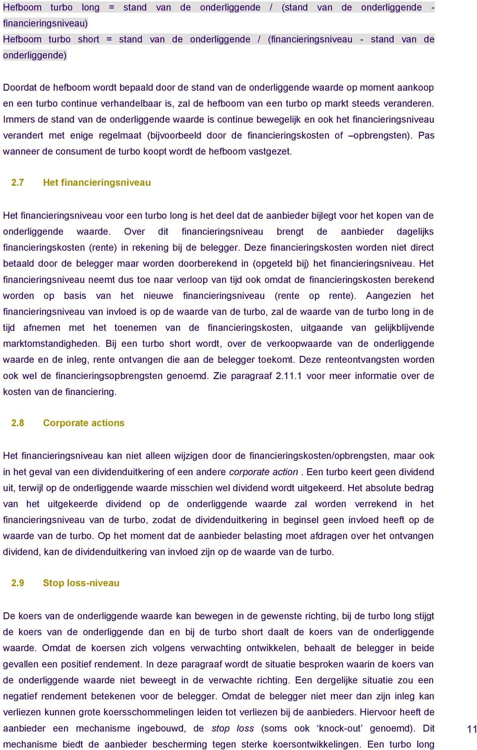 veranderen. Immers de stand van de onderliggende waarde is continue bewegelijk en ook het financieringsniveau verandert met enige regelmaat (bijvoorbeeld door de financieringskosten of opbrengsten).