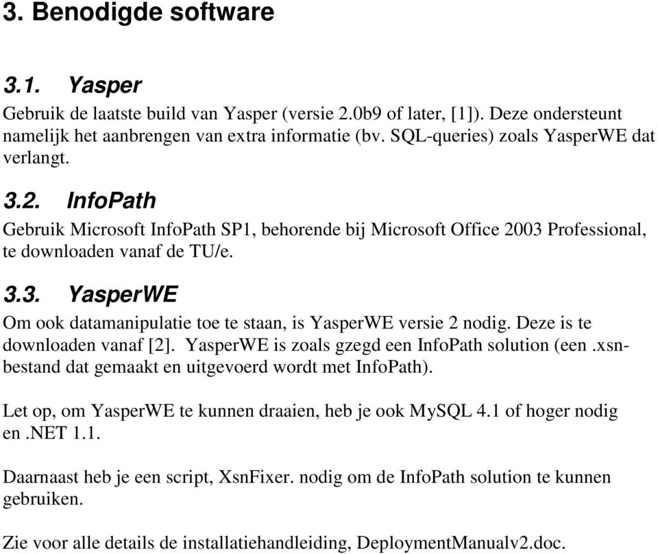 Deze is te downloaden vanaf [2]. YasperWE is zoals gzegd een InfoPath solution (een.xsnbestand dat gemaakt en uitgevoerd wordt met InfoPath). Let op, om YasperWE te kunnen draaien, heb je ook MySQL 4.