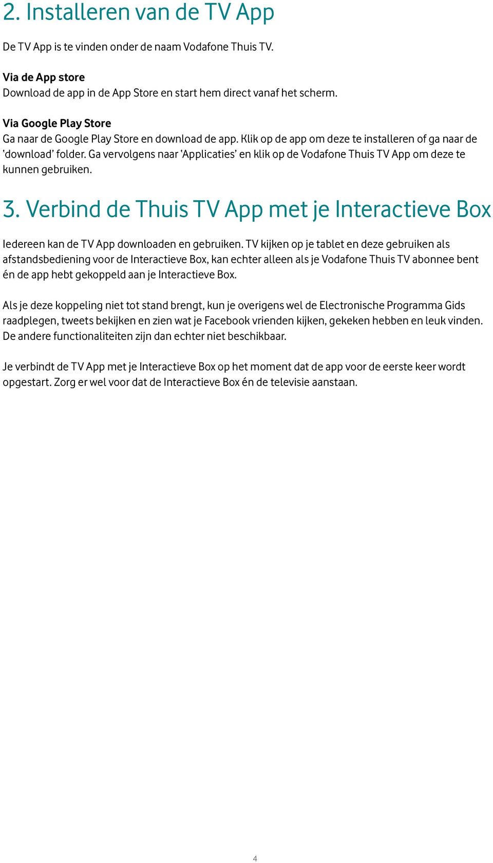 Ga vervolgens naar Applicaties en klik op de Vodafone Thuis TV App om deze te kunnen gebruiken. 3. Verbind de Thuis TV App met je Interactieve Box Iedereen kan de TV App downloaden en gebruiken.