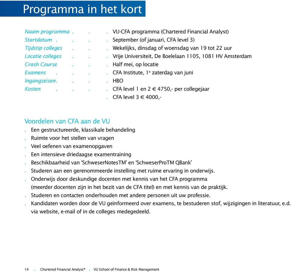 ... CFA Institute, 1 e zaterdag van juni Ingangseisen.... HBO Kosten.... CFA level 1 en 2 4750,- per collegejaar. CFA level 3 4000,- Voordelen van CFA aan de VU.