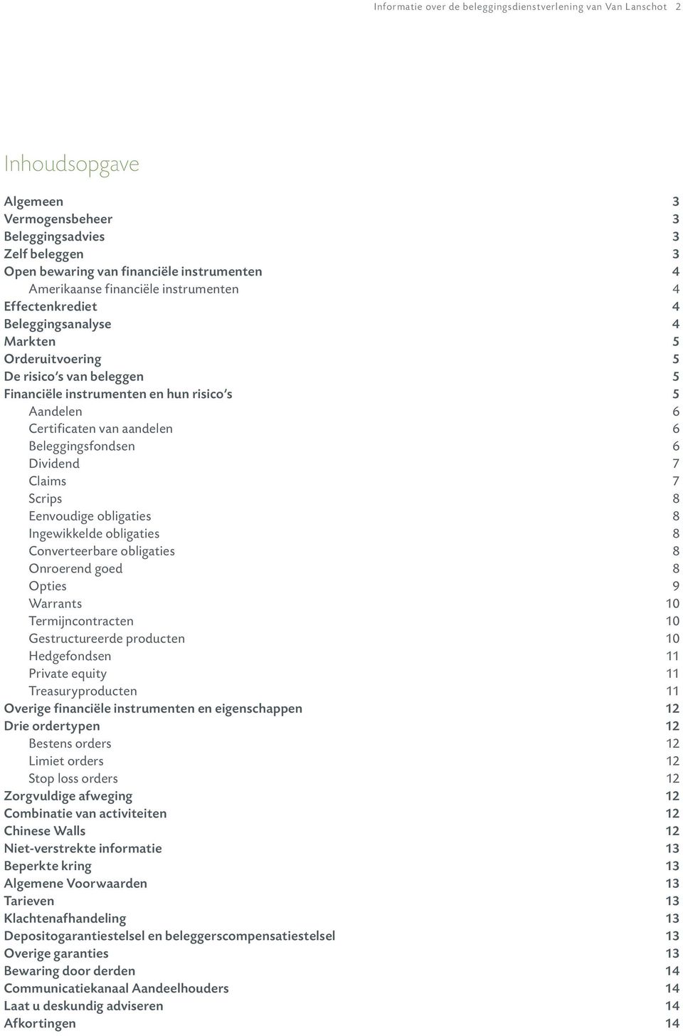 Beleggingsfondsen 6 Dividend 7 Claims 7 Scrips 8 Eenvoudige obligaties 8 Ingewikkelde obligaties 8 Converteerbare obligaties 8 Onroerend goed 8 Opties 9 Warrants 10 Termijncontracten 10