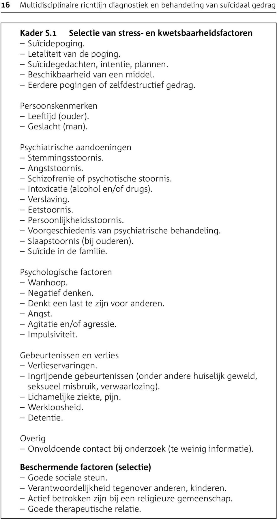 Psychiatrische aandoeningen Stemmingsstoornis. Angststoornis. Schizofrenie of psychotische stoornis. Intoxicatie (alcohol en/of drugs). Verslaving. Eetstoornis. Persoonlijkheidsstoornis.