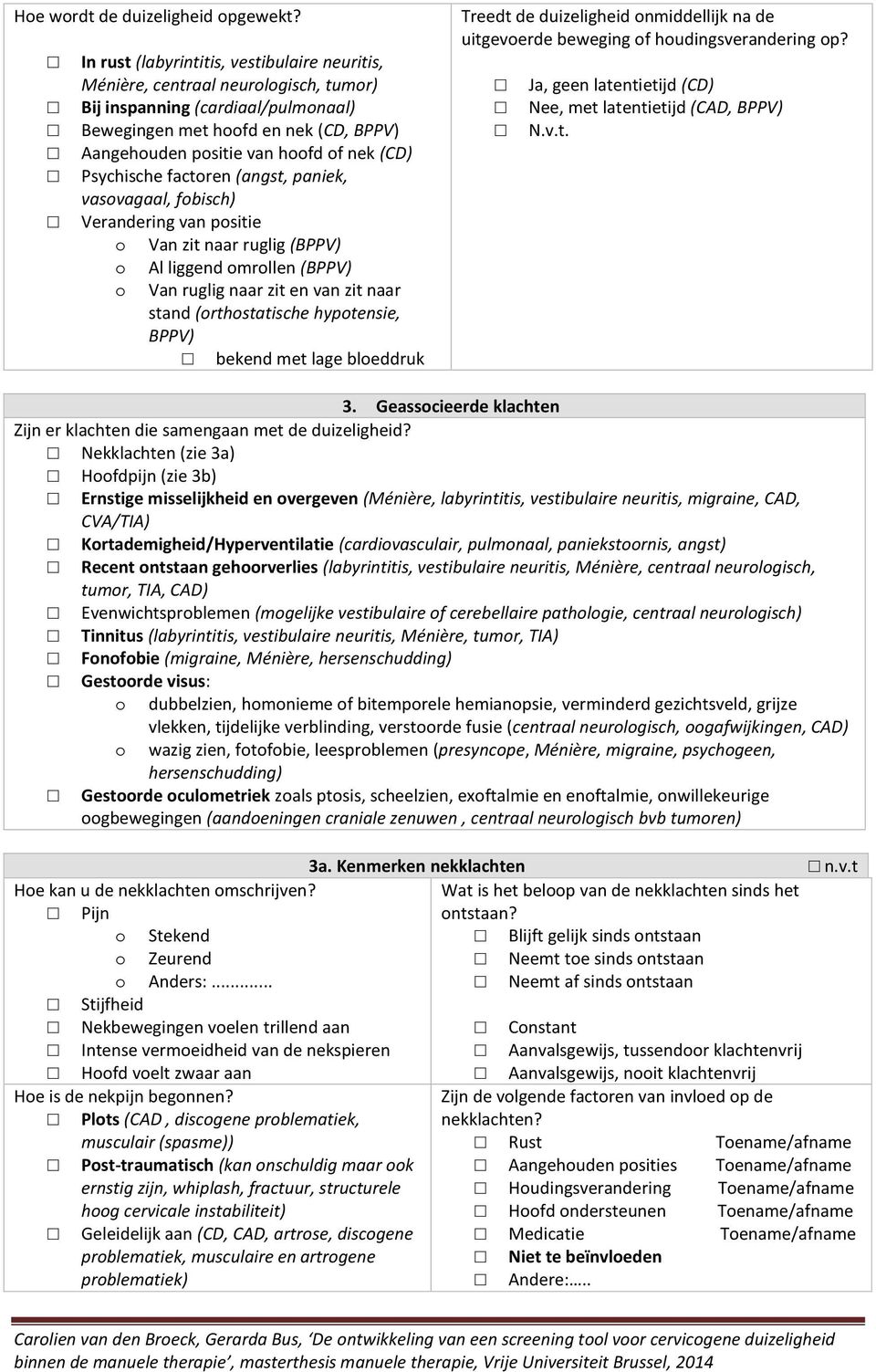 (CD) Psychische factoren (angst, paniek, vasovagaal, fobisch) Verandering van positie o Van zit naar ruglig (BPPV) o Al liggend omrollen (BPPV) o Van ruglig naar zit en van zit naar stand